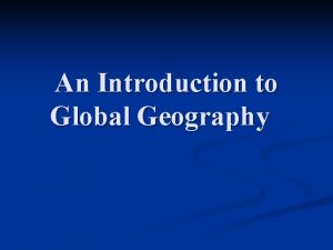 An Introduction to Global Geography What is Geography
