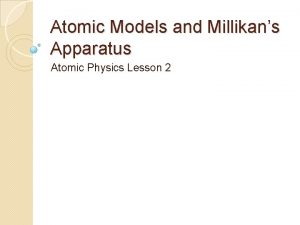 Atomic Models and Millikans Apparatus Atomic Physics Lesson