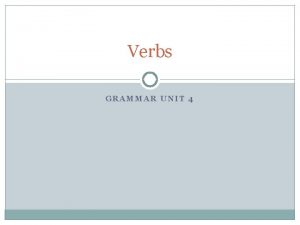 Verbs GRAMMAR UNIT 4 Verbs Verb expresses action