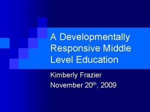 A Developmentally Responsive Middle Level Education Kimberly Frazier