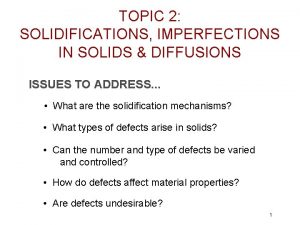TOPIC 2 SOLIDIFICATIONS IMPERFECTIONS IN SOLIDS DIFFUSIONS ISSUES