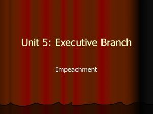 Unit 5 Executive Branch Impeachment What is Impeachment