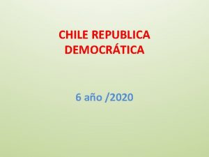 CHILE REPUBLICA DEMOCRTICA 6 ao 2020 SISTEMA DEMOCRTICO