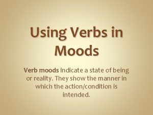 Using Verbs in Moods Verb moods indicate a