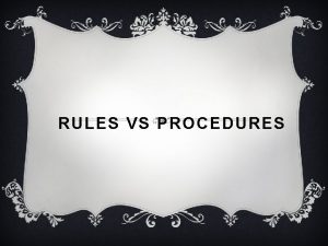 RULES VS PROCEDURES A RULE IS v Desirable