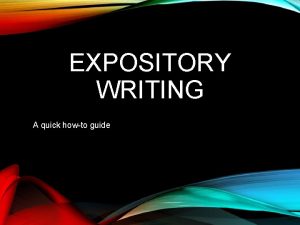 EXPOSITORY WRITING A quick howto guide WHAT IS