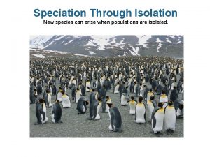 Speciation Through Isolation New species can arise when