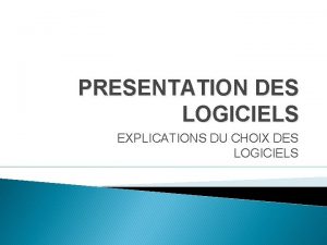 PRESENTATION DES LOGICIELS EXPLICATIONS DU CHOIX DES LOGICIELS