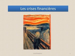 Les crises financires Crises financires 1 Commenons par