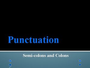 Punctuation Semicolons and Colons SemiColons Use a semicolon