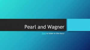 Pearl and Wagner Click to listen to the