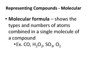 Representing Compounds Molecular Molecular formula shows the types