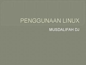 PENGGUNAAN LINUX MUSDALIFAH DJ Linux atau GNULinux adalah
