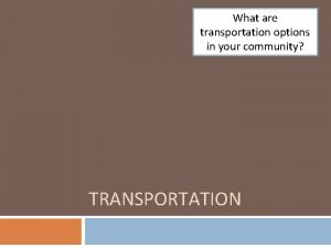 What are transportation options in your community TRANSPORTATION