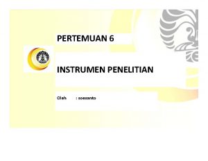 PERTEMUAN 6 INSTRUMEN PENELITIAN Oleh soesanto Pengertian Instrumen