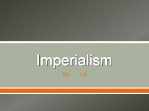 Imperialism Student Objectives Be able to formulate the