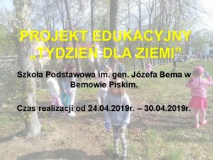 PROJEKT EDUKACYJNY TYDZIE DLA ZIEMI Szkoa Podstawowa im