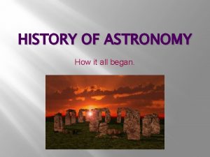 HISTORY OF ASTRONOMY How it all began Archaeoastronomy