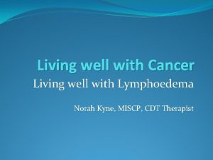 Living well with Cancer Living well with Lymphoedema