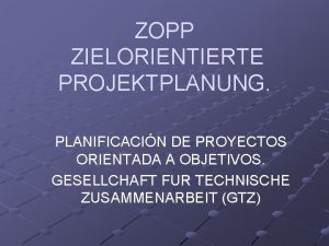 ZOPP ZIELORIENTIERTE PROJEKTPLANUNG PLANIFICACIN DE PROYECTOS ORIENTADA A