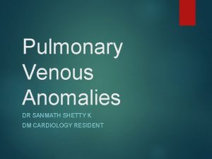 Pulmonary Venous Anomalies DR SANMATH SHETTY K DM