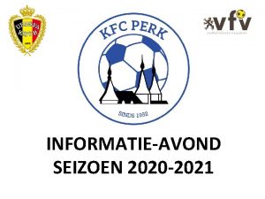 INFORMATIEAVOND SEIZOEN 2020 2021 Informatieavond KFC Perk seizoen
