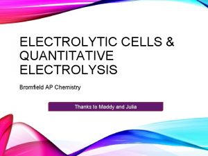 ELECTROLYTIC CELLS QUANTITATIVE ELECTROLYSIS Bromfield AP Chemistry Thanks