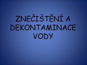 ZNEITN A DEKONTAMINACE VODY Dekontaminace itn odmoen zbaven