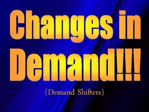 Demand Shifters What is a change in demand