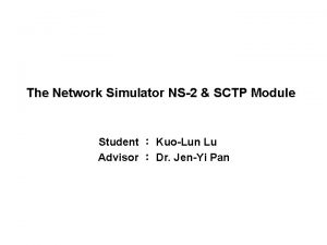 The Network Simulator NS2 SCTP Module Student KuoLun