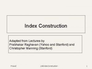 Index Construction Adapted from Lectures by Prabhakar Raghavan