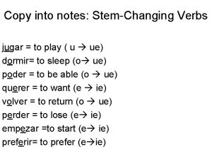 Copy into notes StemChanging Verbs jugar to play