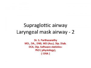 Supraglottic airway Laryngeal mask airway 2 Dr S