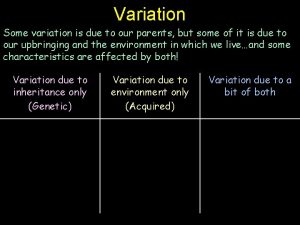 Variation Some variation is due to our parents