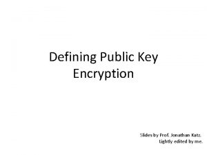 Defining Public Key Encryption Slides by Prof Jonathan