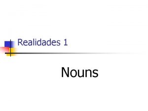 Realidades 1 Nouns NOUNS n Nouns refer to