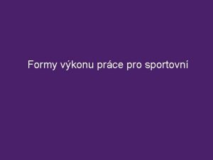 Formy vkonu prce pro sportovn Nejastj formy v