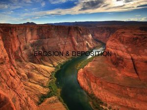 EROSION DEPOSITION What is erosion Erosion is the