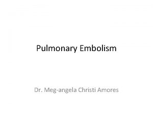 Pulmonary Embolism Dr Megangela Christi Amores Venous Thromboembolism