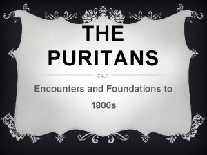 THE PURITANS Encounters and Foundations to 1800 s