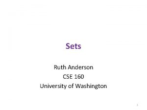 Sets Ruth Anderson CSE 160 University of Washington