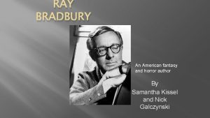 RAY BRADBURY An American fantasy and horror author