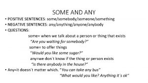 SOME AND ANY POSITIVE SENTENCES somesomebodysomeonesomething NEGATIVE SENTENCES