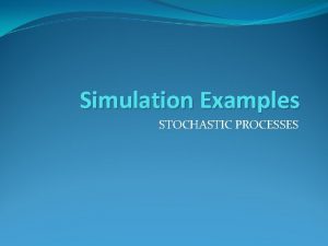 Simulation Examples STOCHASTIC PROCESSES Simulation Types Static Simulation