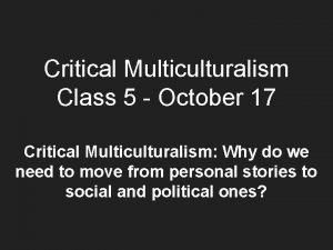 Critical Multiculturalism Class 5 October 17 Critical Multiculturalism