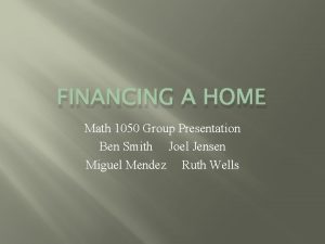 FINANCING A HOME Math 1050 Group Presentation Ben