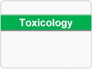 Toxicology Toxicology Study of poisons There are four