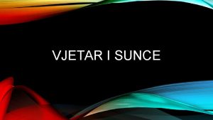 VJETAR I SUNCE VJETAR Vjetar je strujanje zraka