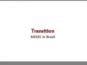 Transition AIESEC in Brazil Transition is a process