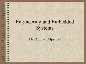 Engineering and Embedded Systems Dr Ahmad Aljaafreh 1